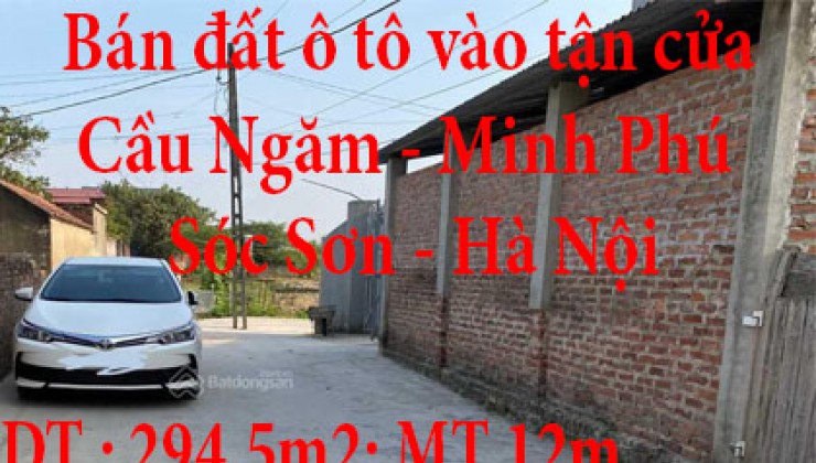 Bán đất chính chủ ô tô vào tận cửa. Tổng diện tích đất 294.5m2, mặt tiền 12m. Cầu Ngăm, Minh Phú, Sóc Sơn, Hà Nội