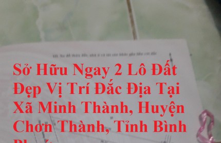 Sở Hữu Ngay 2 Lô Đất Đẹp Vị Trí Đắc Địa Tại Xã Minh Thành, Huyện Chơn Thành, Tỉnh Bình Phước