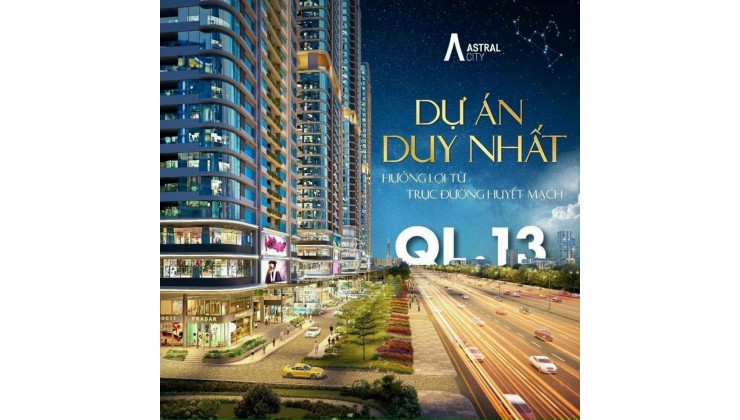 ASTRAL CITY BÌNH DƯƠNG. CĂN HỘ DUY NHẤT ĐƯỢC 300M MẶT TIỀN TRÊN CON ĐƯỜNG 8 LÀN XE QL13