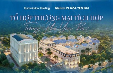 ĐỊNH HÌNH PHONG CÁCH SỐNG THƯỢNG LƯU TẠI YÊN BÁI Melinh Plaza Yên Bái