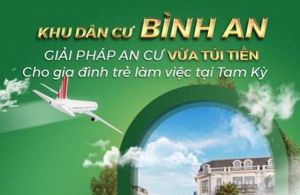 KHU DÂN CƯ BÌNH AN - THĂNG BÌNH - QUẢNG NAM LÀ BẾN ĐỖ AN CƯ - ĐẦU TƯ AN TOÀN