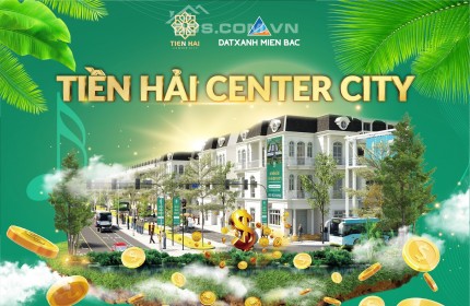 TIỀN HẢI CENTER CITY: SẢN PHẨM ĐẦU TƯ CHẮC TAY - HƯỞNG LỢI TRONG TẦM TAY