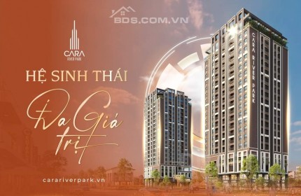 CĂN HỘ CAO CẤP CARA RIVER PARK - HỆ SINH THÁI ĐA GIÁ TRỊ